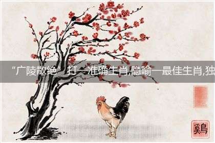 “广陵散绝”打一准确生肖,隐喻一最佳生肖,独家释义词语解释!