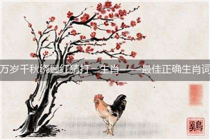 万岁千秋绕鬓红猜打一生肖——最佳正确生肖词语解析
