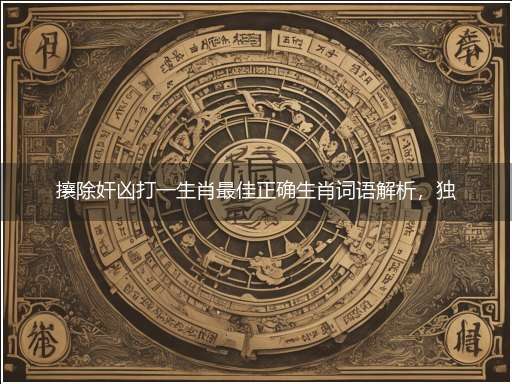 攘除奸凶打一生肖最佳正确生肖词语解析，独家释义解释成语解析