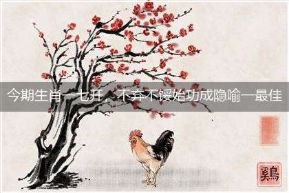 今期生肖一七开,不弃不馁始功成隐喻一最佳生肖,独家释义词语解释!