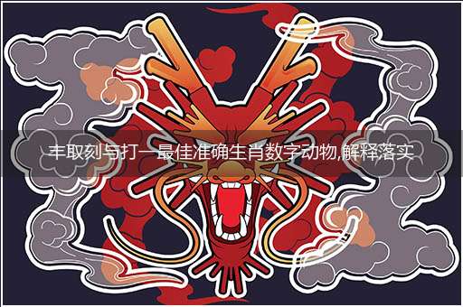 丰取刻与打一最佳准确生肖数字动物,解释落实成语释义