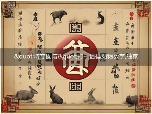 "将夺固与"打一最佳动物数字,独家释义解释成语解析！