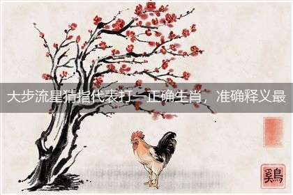 大步流星猜指代表打一正确生肖，准确释义最佳成语解释