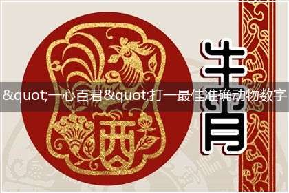 "一心百君"打一最佳准确动物数字生肖,独家释义解释成语解析