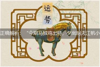 正确解析：“今期马猴鸡出特，夕岚明灭江帆小”隐喻一最佳生肖,独家释义词语解释!