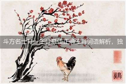 斗方名士打一生肖最佳正确生肖词语解析,独家释义解释成语解析