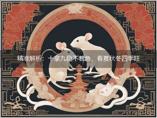 精准解析:十拿九稳不着急,春夏秋冬四季旺隐喻一最佳生肖,独家释义词语解释!