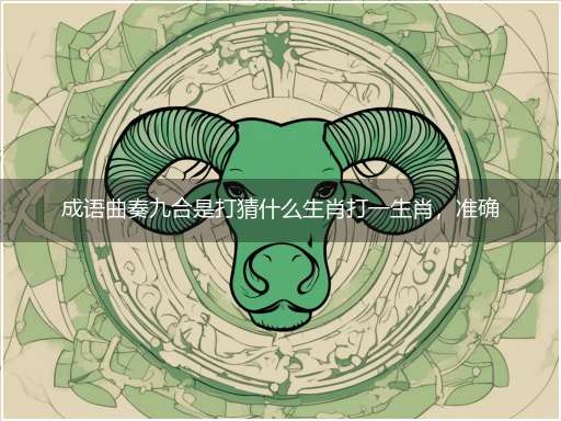 成语曲奏九合是打猜什么生肖打一生肖,准确释义最佳成语解释