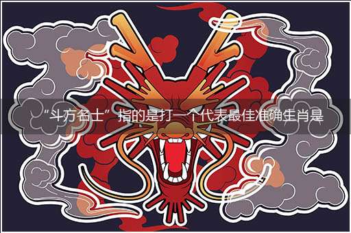 “斗方名士”指的是打一个代表最佳准确生肖是什么，独家释义解释成语解析！