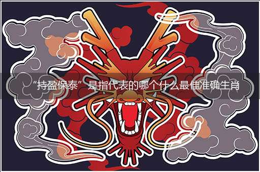 “持盈保泰”是指代表的哪个什么最佳准确生肖,猜解哪一个最佳作答成语解释释义解析
