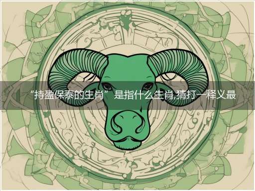 “持盈保泰的生肖”是指什么生肖,猜打一释义最佳词语解释