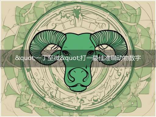 "一丁至微"打一最佳准确动物数字生肖,独家释义解释成语解析