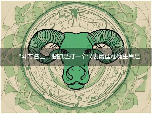 “斗方名士”指的是打一个代表最佳准确生肖是什么,独家释义解释成语解析!