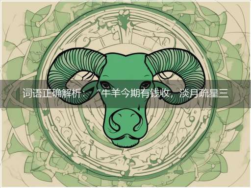 词语正确解析:“牛羊今期有钱收,淡月疏星三六章”隐喻一最佳生肖,独家释义词语解释!