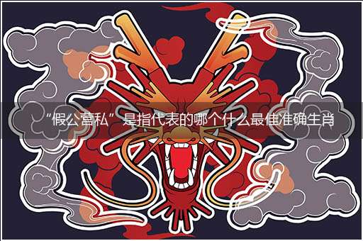 “假公营私”是指代表的哪个什么最佳准确生肖，猜解哪一个最佳作答成语解释释义解析