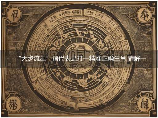“大步流星”指代表是打一精准正确生肖,猜解一最佳词语解释释义