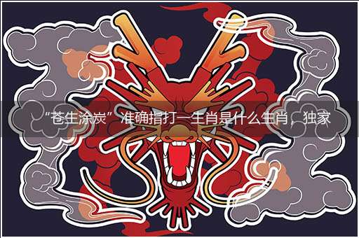 “苍生涂炭”准确指打一生肖是什么生肖，独家释义词语解释!