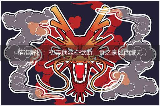 精准解析:初弄藕丝牵欲断,食之豪健西域无隐喻一最佳生肖,独家释义词语解释!