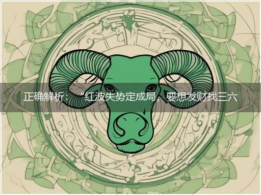 正确解析：“红波失势定成局，要想发财找三六”隐喻一最佳生肖,独家释义词语解释!
