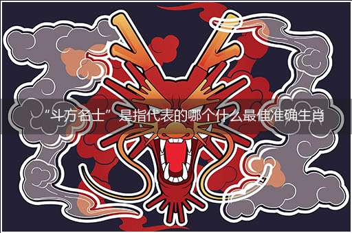 “斗方名士”是指代表的哪个什么最佳准确生肖,猜解哪一个最佳作答成语解释释义解析