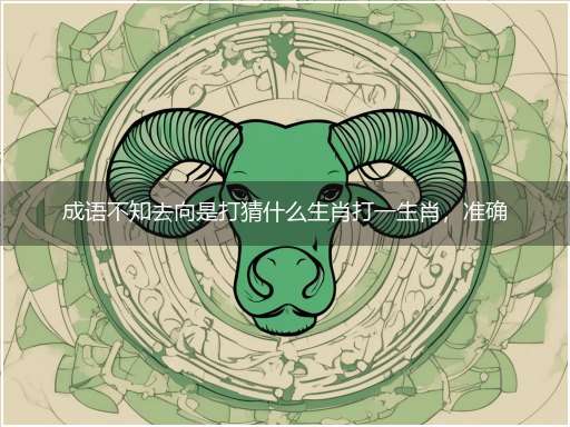 成语不知去向是打猜什么生肖打一生肖，准确释义最佳成语解释