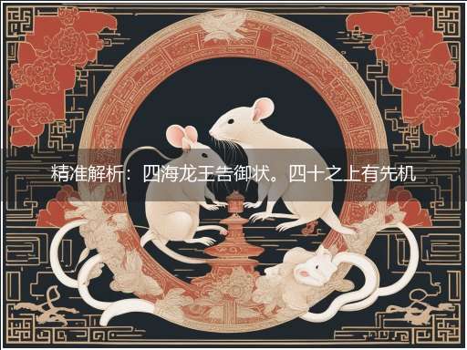 精准解析:四海龙王告御状。四十之上有先机,十尾六尾由君定隐喻一最佳生肖,独家释义词语解释!