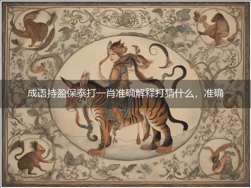 成语持盈保泰打一肖准确解释打猜什么,准确释义最佳成语解释